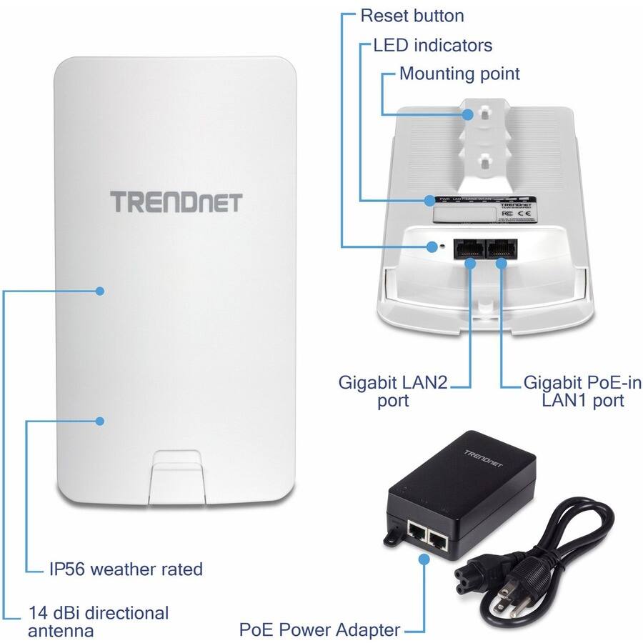 Reset button  
LED indicators  
Mounting point  
TRENDNET  
HC  
Gigabit LAN2 port  
Gigabit PoE-in LAN1 port  
IP56 weather rated  
14 dBi directional antenna  
PoE Power Adapter