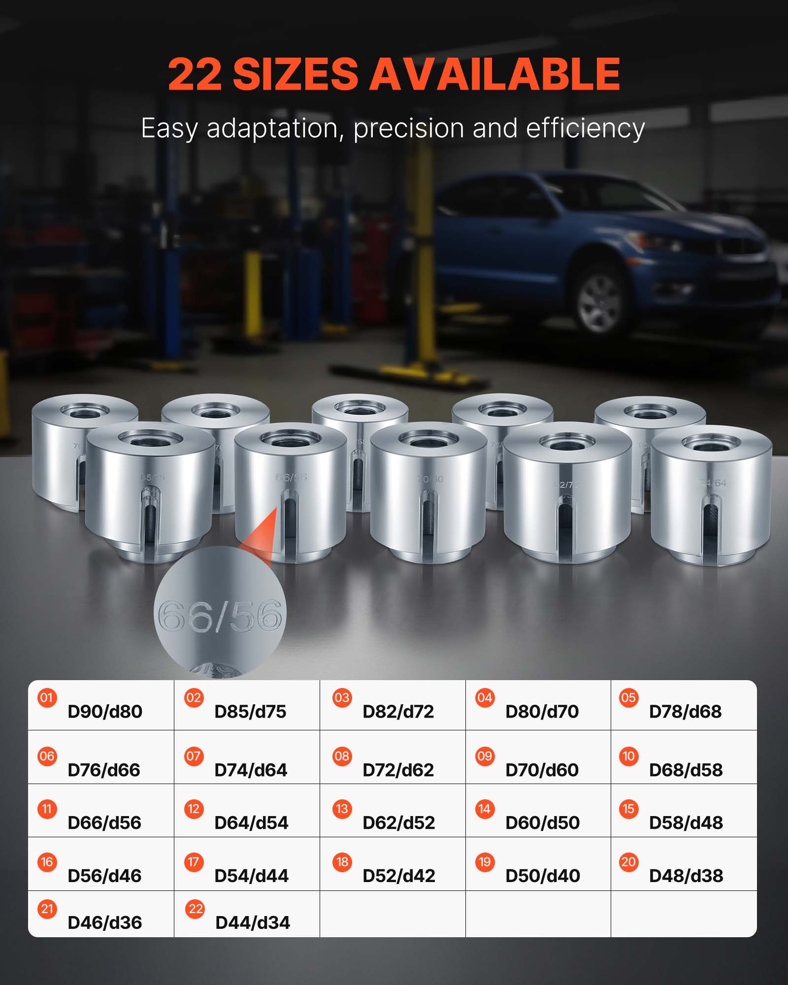 22 SIZES AVAILABLE  
Easy adaptation, precision and efficiency  

01 D90/d80  
02 D85/d75  
03 D82/d72  
04 D80/d70  
05 D78/d68  
06 D76/d66  
07 D74/d64  
08 D72/d62  
09 D70/d60  
10 D68/d58  
11 D66/d56  
12 D64/d54  
13 D62/d52  
14 D60/d50  
15 D58/d48  
16 D56/d46  
17 D54/d44  
18 D52/d42  
19 D50/d40  
20 D48/d38  
21 D46/d36  
22 D44/d34