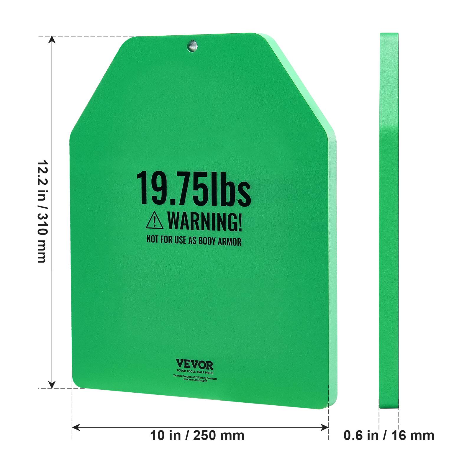 12.2 in / 310 mm
19.75lbs ! WARNING! NOT FOR USE AS BODY ARMOR
VEVOR
10 in / 250 mm
0.6 in / 16 mm