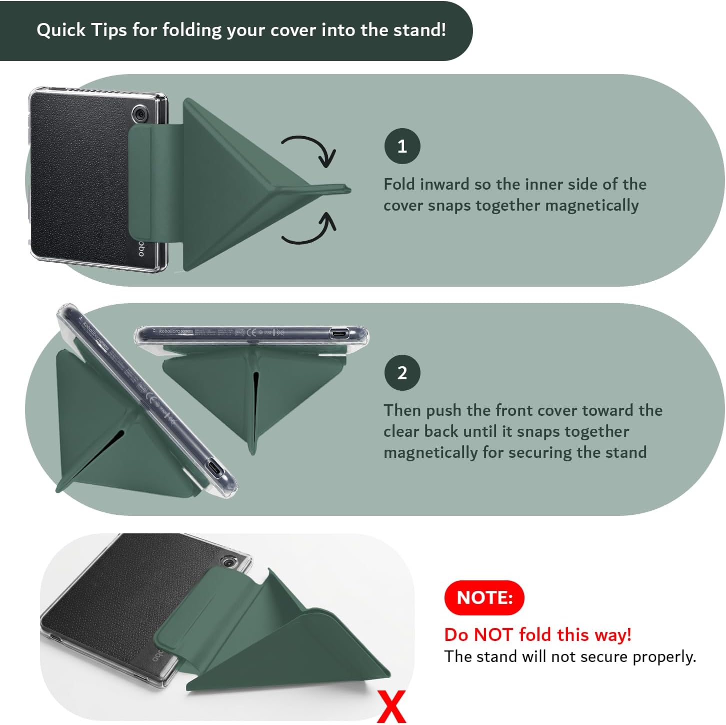 Quick Tips for folding your cover into the stand!

1. Fold inward so the inner side of the cover snaps together magnetically.

2. Then push the front cover toward the clear back until it snaps together magnetically for securing the stand.

NOTE: Do NOT fold this way! The stand will not secure properly.