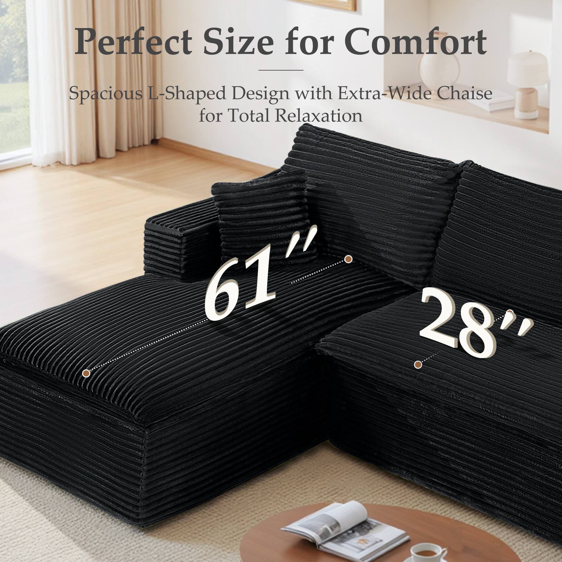 Perfect Size for Comfort  
Spacious L-Shaped Design with Extra-Wide Chaise for Total Relaxation  
61" 28"