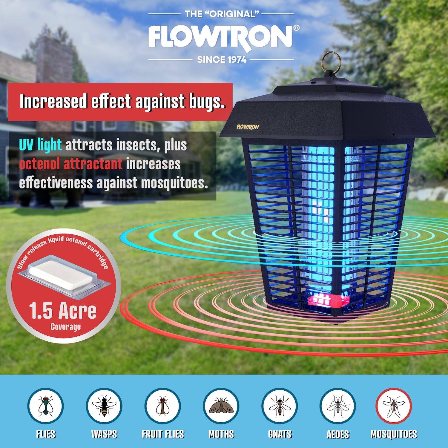 **The "Original" Flowtron Since 1974**

Increased effect against bugs.

- UV light attracts insects, plus octenol attractant increases effectiveness against mosquitoes.
- Slow release liquid octenol cartridge
- 1.5 Acre Coverage

**Targets:**
- Flies
- Wasps
- Fruit Flies
- Moths
- Gnats
- Aedes
- Mosquitoes