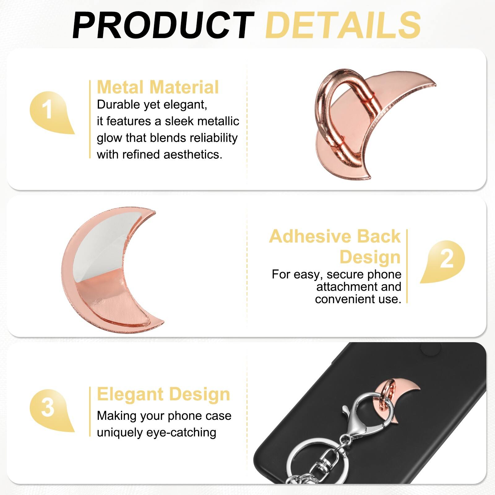 PRODUCT DETAILS

1. Metal Material  
Durable yet elegant, it features a sleek metallic glow that blends reliability with refined aesthetics.

2. Adhesive Back Design  
For easy, secure phone attachment and convenient use.

3. Elegant Design  
Making your phone case uniquely eye-catching