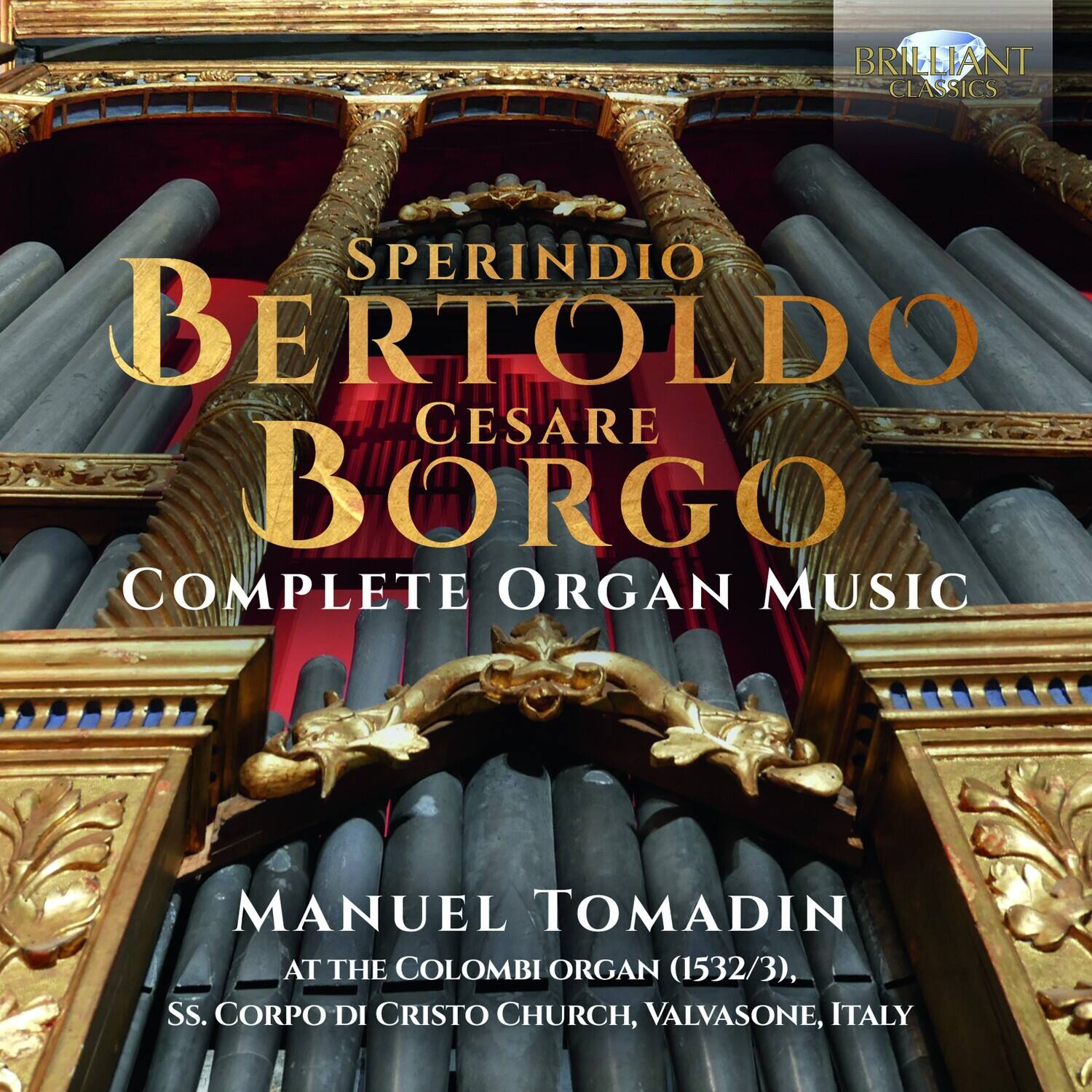 BRILLIANT CLASSICS

SPERINDIO  
BERTOLDO  
CESARE BORGO  
COMPLETE ORGAN MUSIC

MANUEL TOMADIN  
AT THE COLOMBI ORGAN (1532/3),  
SS. CORPO DI CRISTO CHURCH, VALVASONE, ITALY