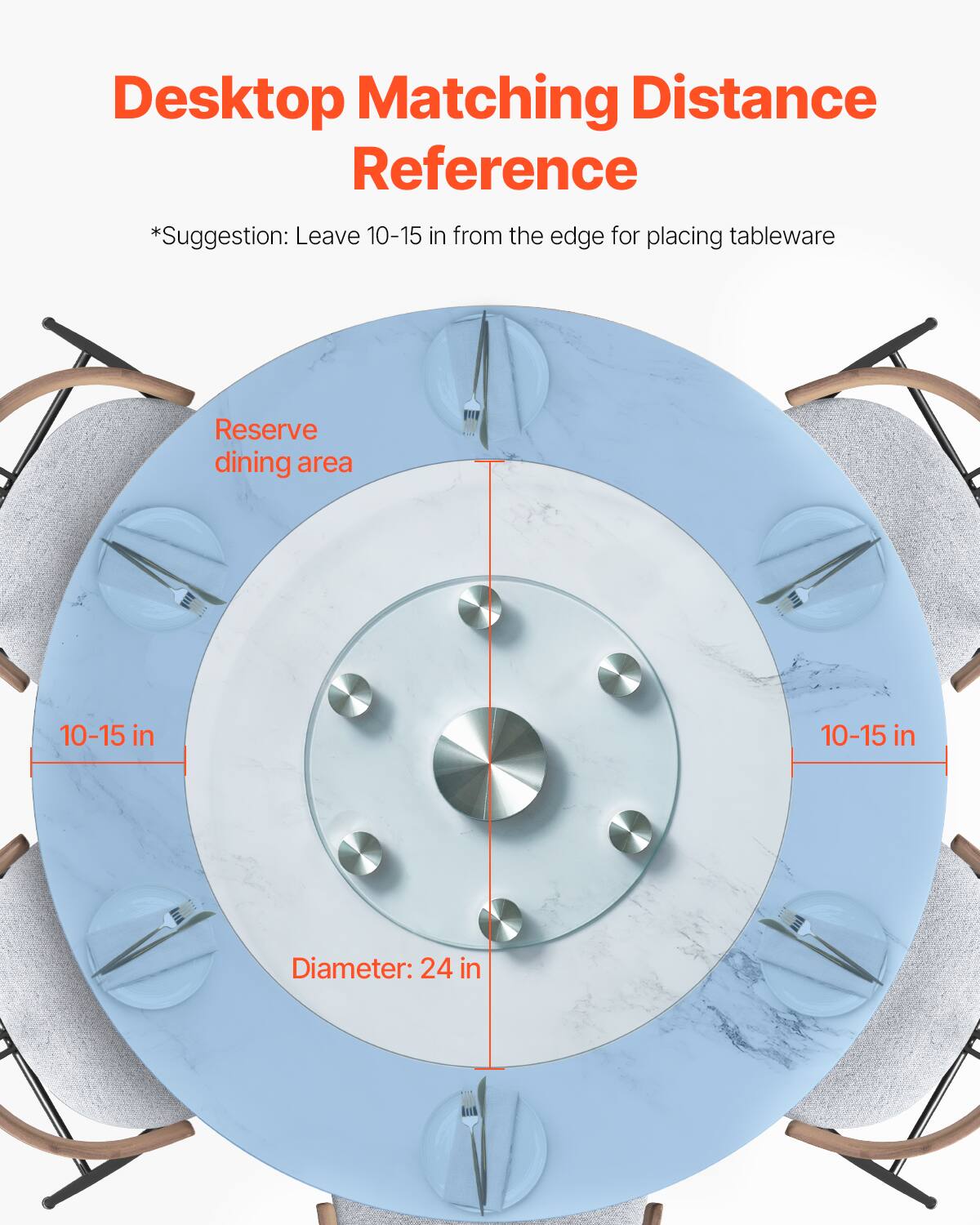 Desktop Matching Distance Reference  
*Suggestion: Leave 10-15 in from the edge for placing tableware  

Reserve dining area  

10-15 in  
10-15 in  

Diameter: 24 in