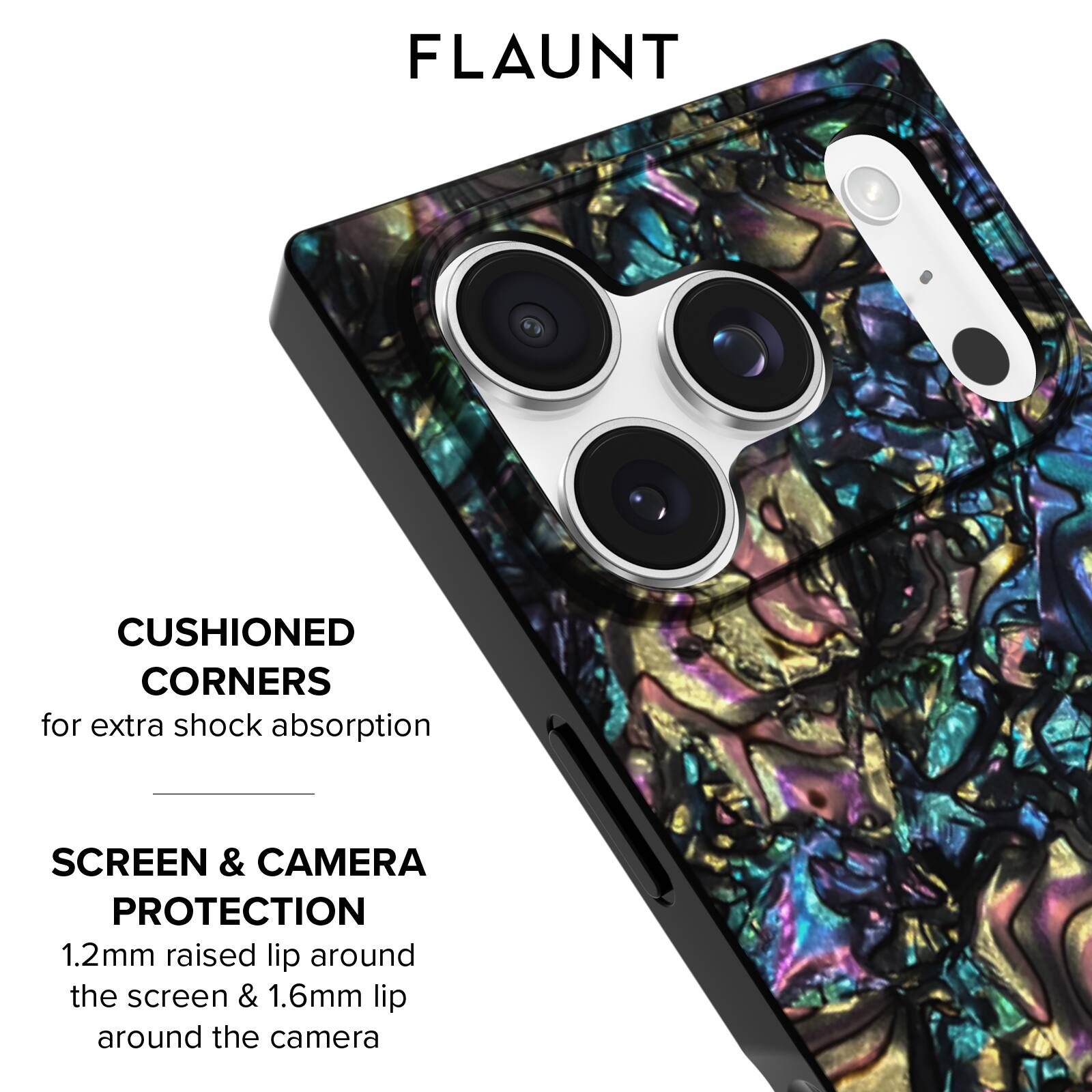 FLAUNT

CUSHIONED CORNERS  
for extra shock absorption

SCREEN & CAMERA PROTECTION  
1.2mm raised lip around the screen & 1.6mm lip around the camera