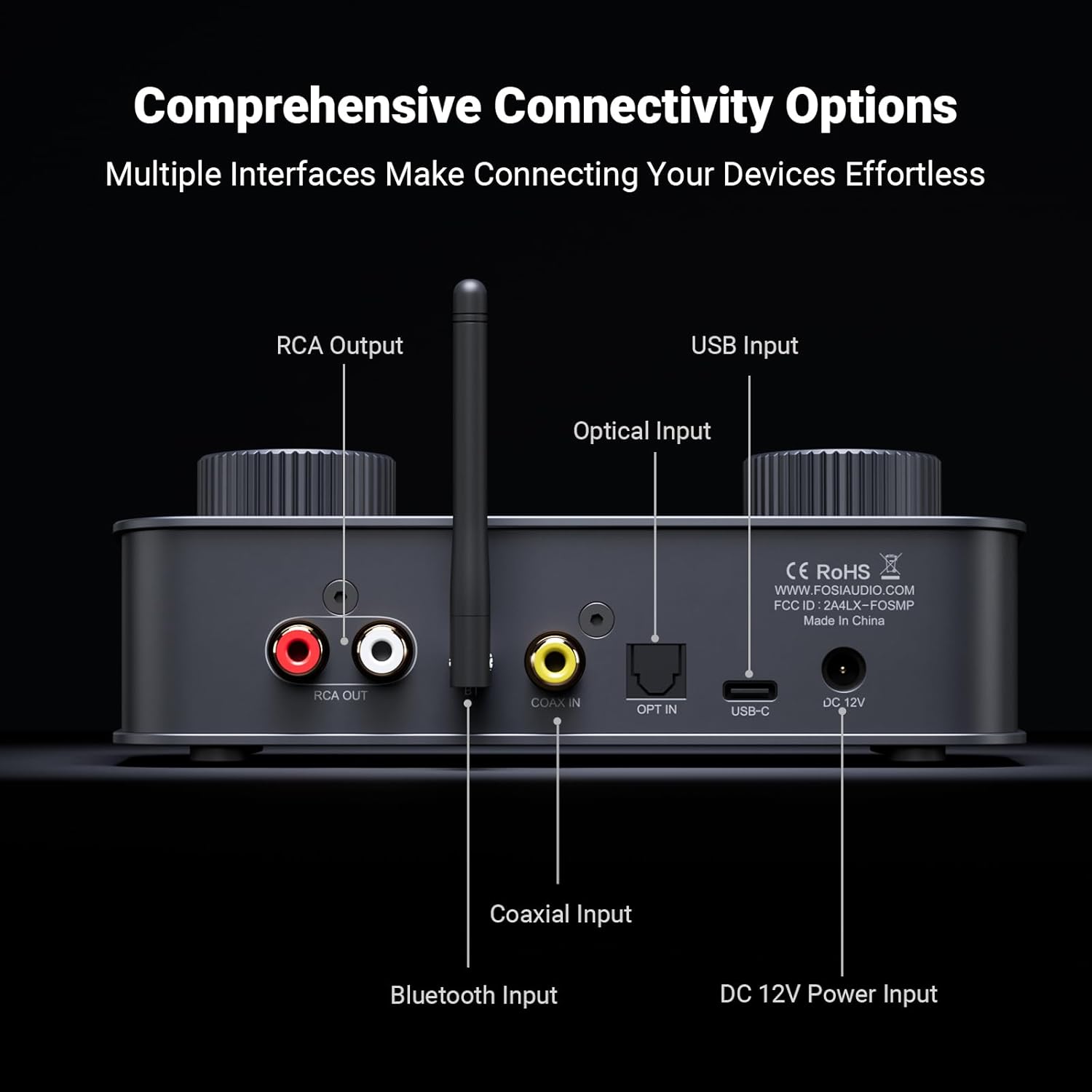 Comprehensive Connectivity Options  
Multiple Interfaces Make Connecting Your Devices Effortless  

RCA Output  
USB Input  
Optical Input  
Coaxial Input  
Bluetooth Input  
DC 12V Power Input  

CE RoHS  
WWW.FOSIAUDIO.COM  
FCC ID: 2A4LX-FOSMP  
Made in China