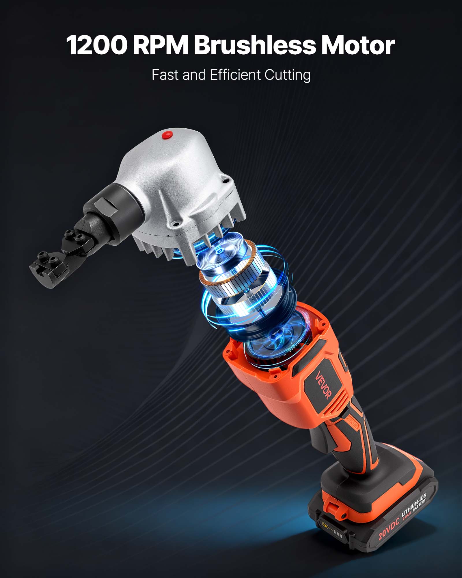 1200 RPM Brushless Motor  
Fast and Efficient Cutting  

VEVOR  
LITHIUM-ION  
20VDC
