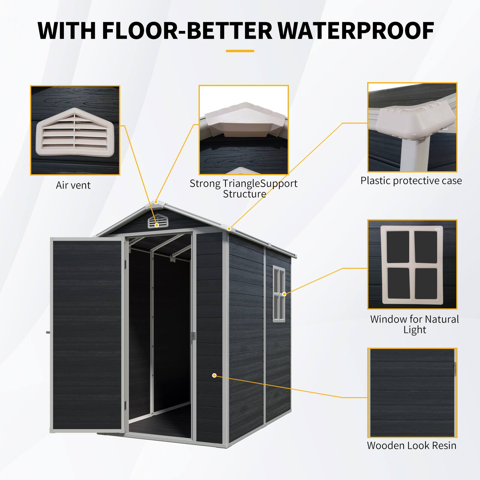 WITH FLOOR-BETTER WATERPROOF

- Air vent
- Strong Triangle Support Structure
- Plastic protective case
- Window for Natural Light
- Wooden Look Resin