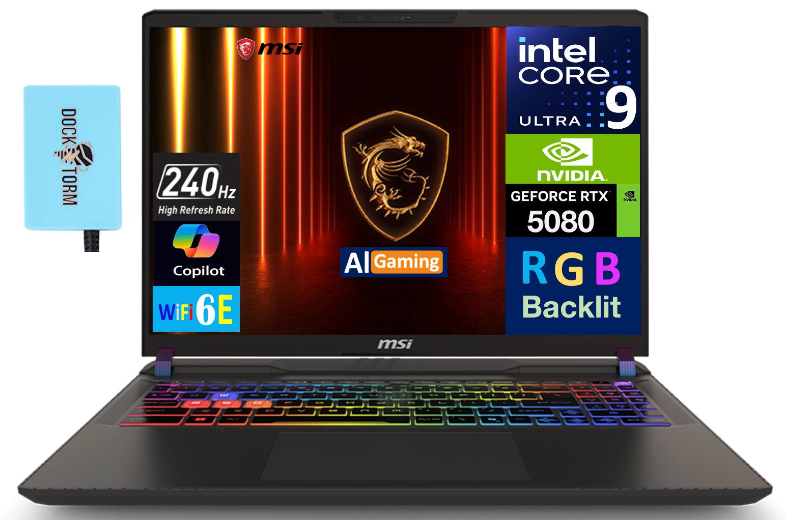 - DOCK TORM
- 240 Hz High Refresh Rate
- Copilot
- WiFi 6E
- Intel Core i9 ULTRA
- NVIDIA GeForce RTX 5080
- AI Gaming
- RGB Backlit