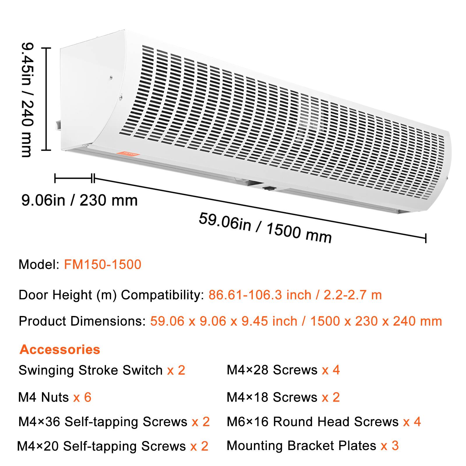 9.45in / 240 mm  
9.06in / 230 mm  
59.06in / 1500 mm  

Model: FM150-1500  

Door Height (m) Compatibility: 86.61-106.3 inch / 2.2-2.7 m  

Product Dimensions: 59.06 X 9.06 X 9.45 inch / 1500 X 230 X 240 mm  

Accessories  
Swinging Stroke Switch x 2  
M4x28 Screws x 4  
M4 Nuts x 6  
M4x18 Screws x 2  
M4x36 Self-tapping Screws x 2  
M6x16 Round Head Screws x 4  
M4x20 Self-tapping Screws x 2  
Mounting Bracket Plates x 3