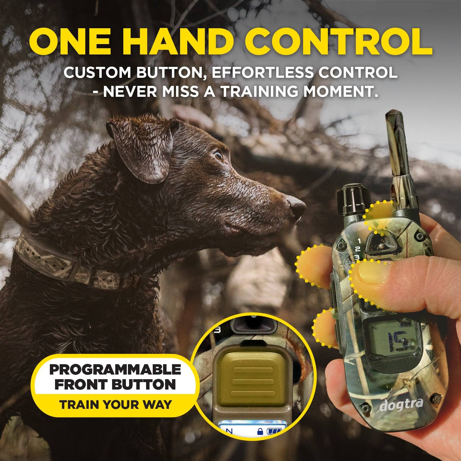ONE HAND CONTROL  
CUSTOM BUTTON, EFFORTLESS CONTROL - NEVER MISS A TRAINING MOMENT.  

1 ISE  
3 PROGRAMMABLE FRONT BUTTON TRAIN YOUR WAY  

dogtra