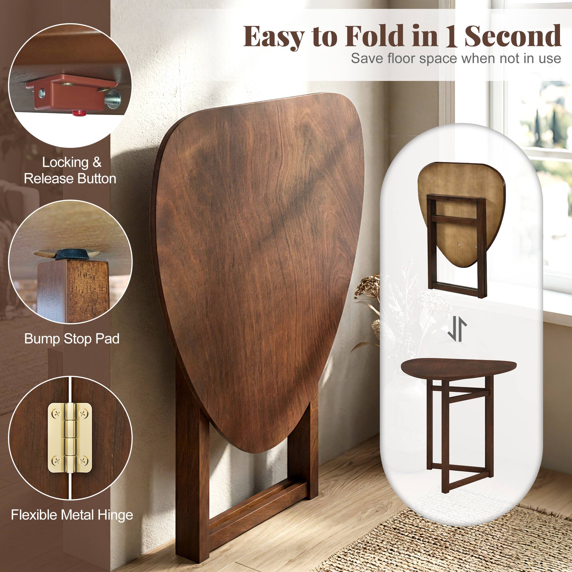 Easy to Fold in 1 Second  
Save floor space when not in use  

Locking & Release Button  
Bump Stop Pad  
Flexible Metal Hinge