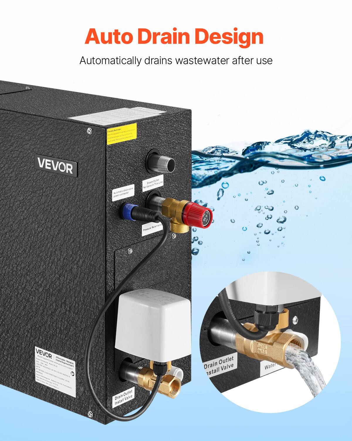 Auto Drain Design  
Automatically drains wastewater after use  

VEVOR  
Drain Outlet Valve  
MIS EINS Water  
Drain Outlet Valve Install