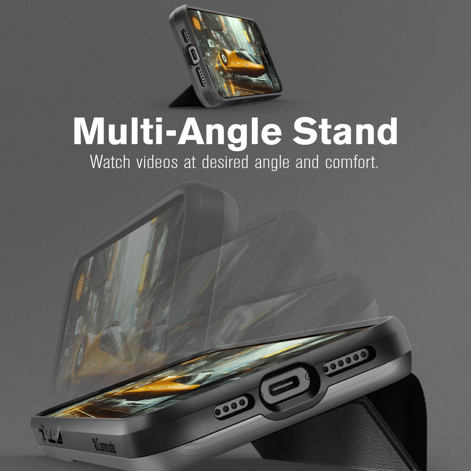 Multi-Angle Stand  
Watch videos at desired angle and comfort.
