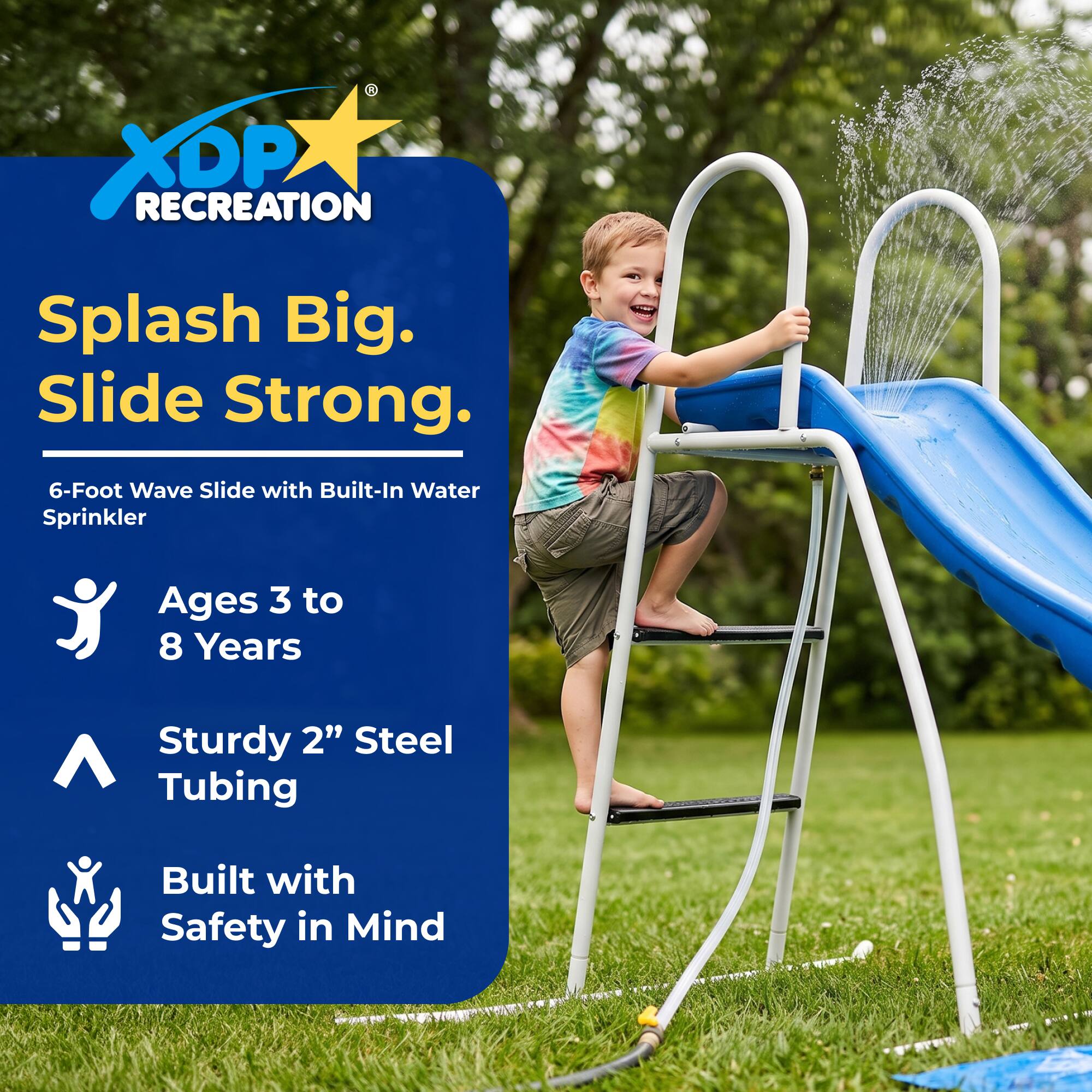 XDP RECREATION

Splash Big. Slide Strong.

6-Foot Wave Slide with Built-In Water Sprinkler

Ages 3 to 8 Years

Sturdy 2" Steel Tubing

Built with Safety in Mind