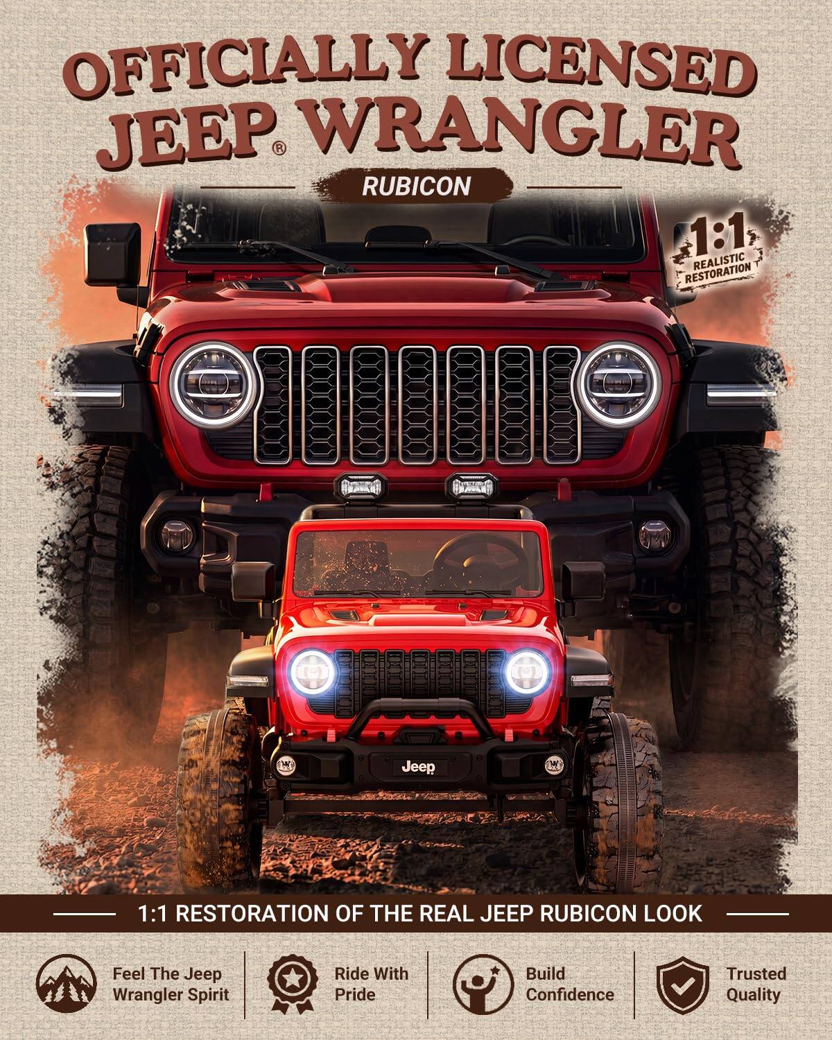 OFFICIALLY LICENSED JEEP WRANGLER RUBICON  
1:1 RESTORATION REALISTIC  
1:1 RESTORATION OF THE REAL JEEP RUBICON LOOK  
Feel The Jeep Wrangler Spirit  
Ride With Pride  
Build Confidence  
Trusted Quality