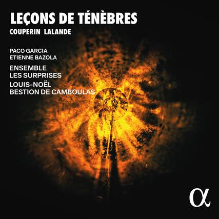 LEÇONS DE TÉNÉBRES
COUPERIN LALANDE
PACO GARCIA
ETIENNE BAZOLA
ENSEMBLE LES SURPRISES
LOUIS-NOËL BESTION DE CAMBOULAS