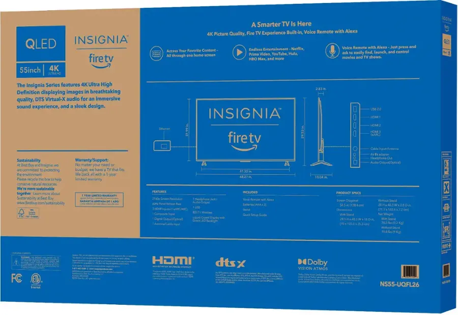 QLED INSIGNIA firetv 55inch 4K ULTRA A Smarter TV Is Here TV Built-in, Voice Remote with Alexa 4K Picture Quality, Fire Experience Voice Remote with Alexa Just press and Your Favorite Content Endless Entertainment Netflix, Access find, launch, and control Prime Video, YouTube, Hulu, ask easily through home screen movies and shows. HBO Mx, and more INSIGNA QLED The Insignia Series features 4K Ultra High Definition displaying images breathtaking quality, DTS Virtual-X audio for immersive sound experience, and sleek design. Sustainability Warranty/Support: Buy Insignia, matter your need committed protecting budget, have that environment. back with 1-year Please recycle help limited warranty, conserve natural resources sustainable together Learn more about LIMITED WARRANTY Sustainability Best Buy: eado DARANTIA LIMITADA [www.Bestbuy.com/sustainability](http://www.Bestbuy.com/sustainability) INSIGNIA Ethemet 27,99in firetv 29.53in U A 48.27 FEATURES INCLUDED 2160p Sowen Resolution Headpho