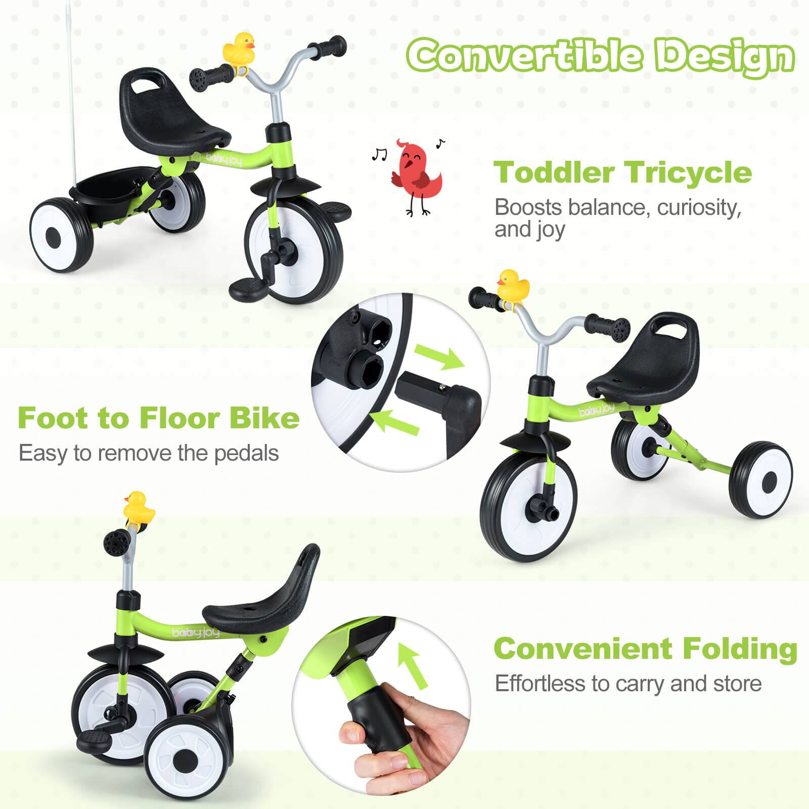 Convertible Design  
Toddler Tricycle  
Boosts balance, curiosity, and joy  

Foot to Floor Bike  
Easy to remove the pedals  

Convenient Folding  
Effortless to carry and store