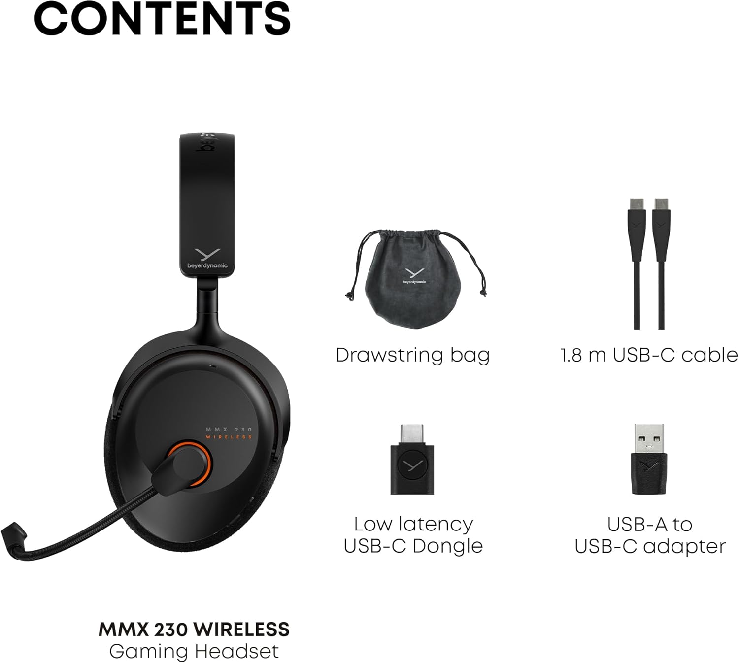 CONTENTS  
- Drawstring bag  
- 1.8 m USB-C cable  
- Low latency USB-C Dongle  
- USB-A to USB-C adapter  
- MMX 230 WIRELESS Gaming Headset