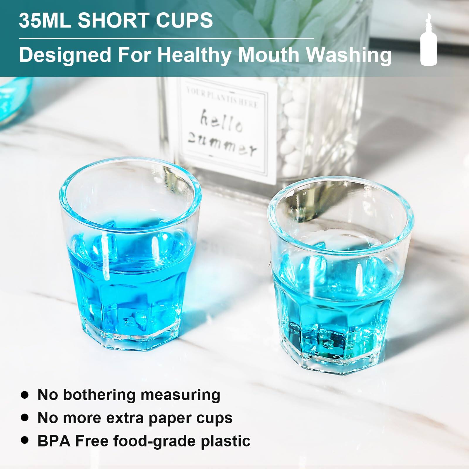 35ML SHORT CUPS  
Designed For Healthy Mouth Washing  

- No bothering measuring  
- No more extra paper cups  
- BPA Free food-grade plastic