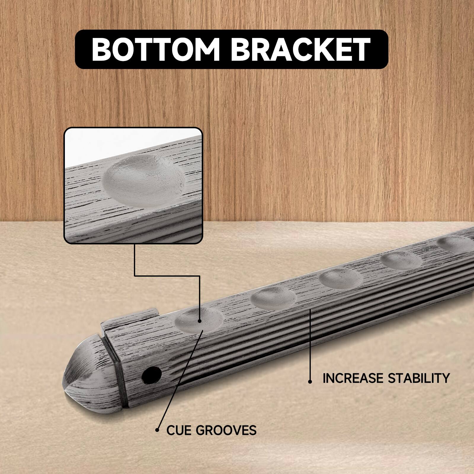 BOTTOM BRACKET
INCREASE STABILITY
CUE GROOVES