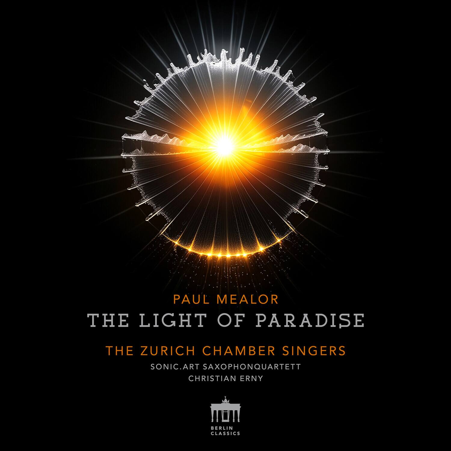 PAUL MEALOR  
THE LIGHT OF PARADISE  

THE ZURICH CHAMBER SINGERS  
SONIC.ART SAXOPHONQUARTETT  
CHRISTIAN ERNY  

BERLIN CLASSICS