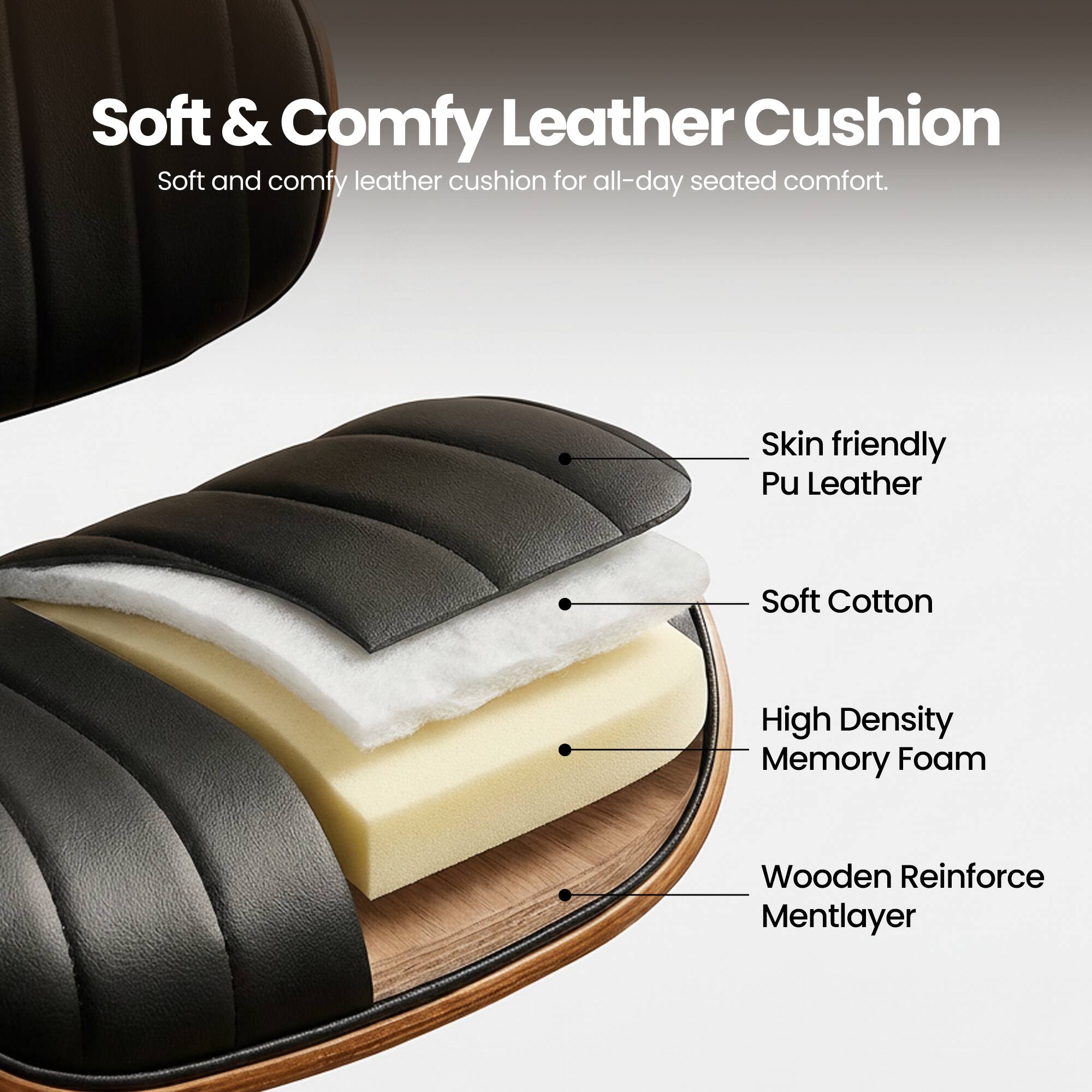 Soft & Comfy Leather Cushion  
Soft and comfy leather cushion for all-day seated comfort.  

- Skin friendly Pu Leather  
- Soft Cotton  
- High Density Memory Foam  
- Wooden Reinforce Mentlayer