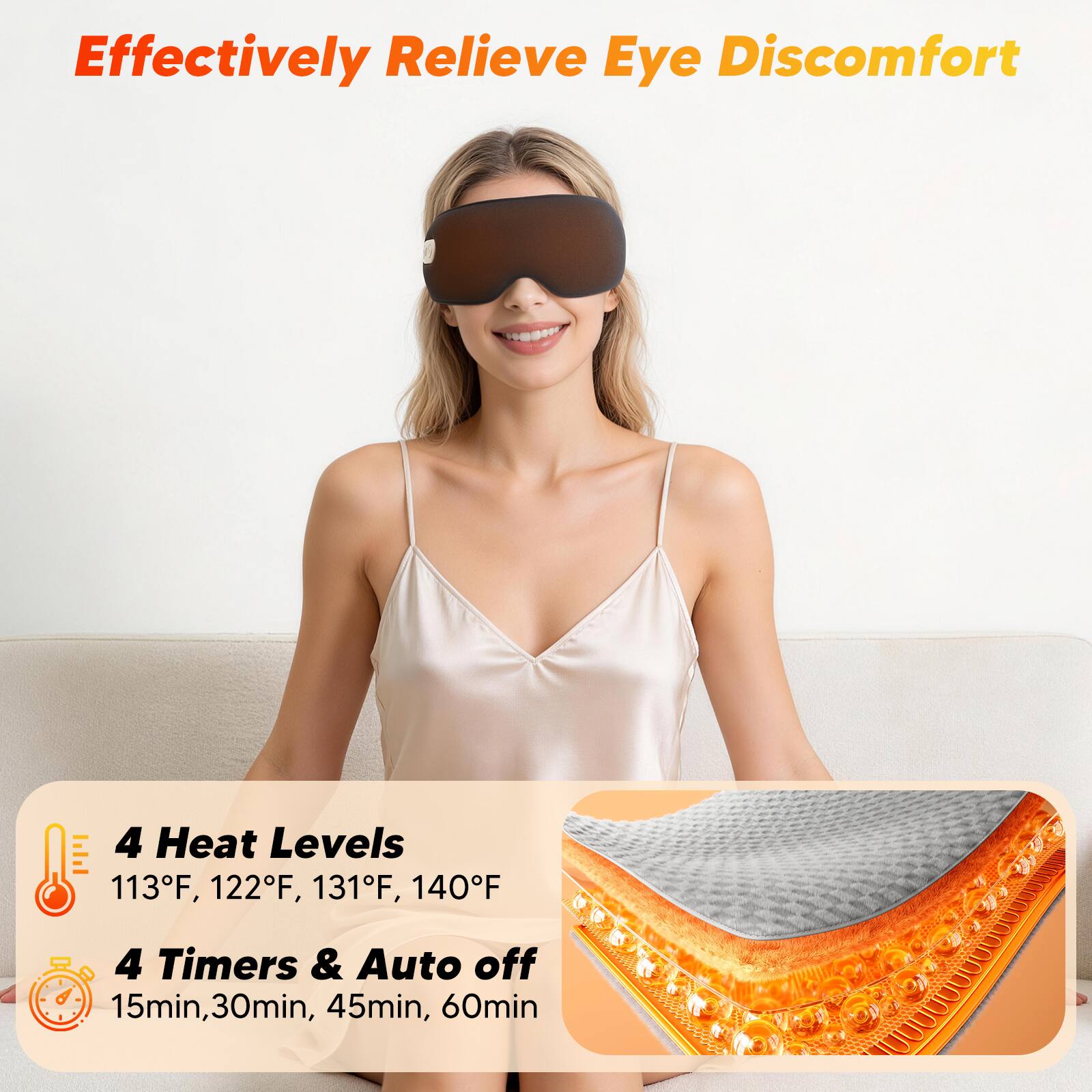 Effectively Relieve Eye Discomfort

4 Heat Levels
113°F, 122°F, 131°F, 140°F

4 Timers & Auto off
15min, 30min, 45min, 60min