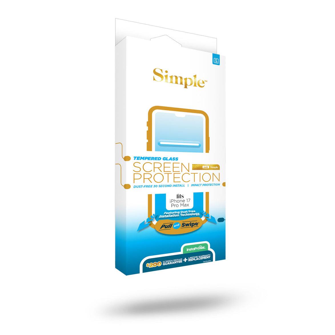 S. Simple  
TEMPERED GLASS SCREEN - Simple PROTECTION 30 SECOND INSTALL IMPACT PROTECTION DUST-FREE  
fits iPhone 17 Pro Max Featuring Dust Free Installation Technology Pull and Swipe  
instaProtek. LIFETIME GUARANTEE SCREEN REPAIR + REPLACEMENT $200