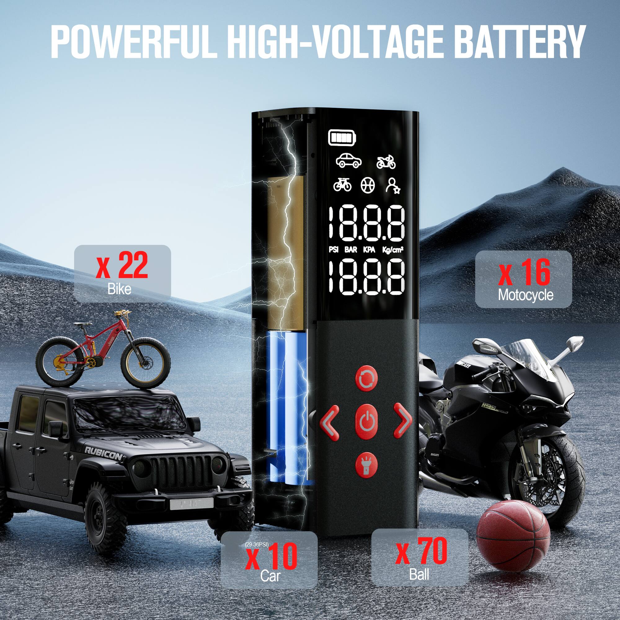 POWERFUL HIGH-VOLTAGE BATTERY

x 22 Bike  
18.8.8 PSI BAR KPA Kg/cm²  
18.8.8  

x 16 Motorcycle  
201 RUBICON  

x 10 Car  

x 70 Ball