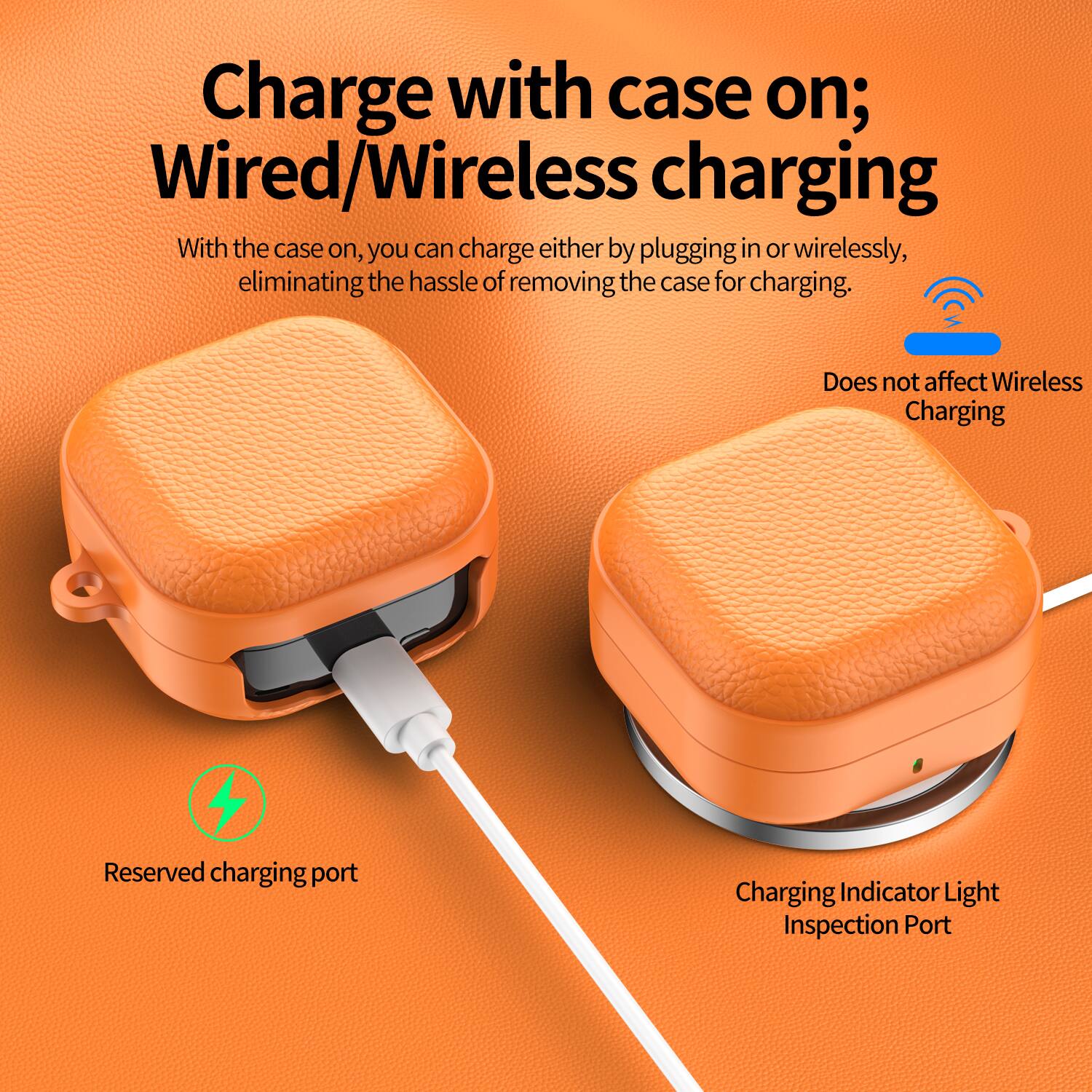 Charge with case on; Wired/Wireless charging

With the case on, you can charge either by plugging in or wirelessly, eliminating the hassle of removing the case for charging.

- Does not affect Wireless Charging
- Reserved charging port
- Charging Indicator Light Inspection Port