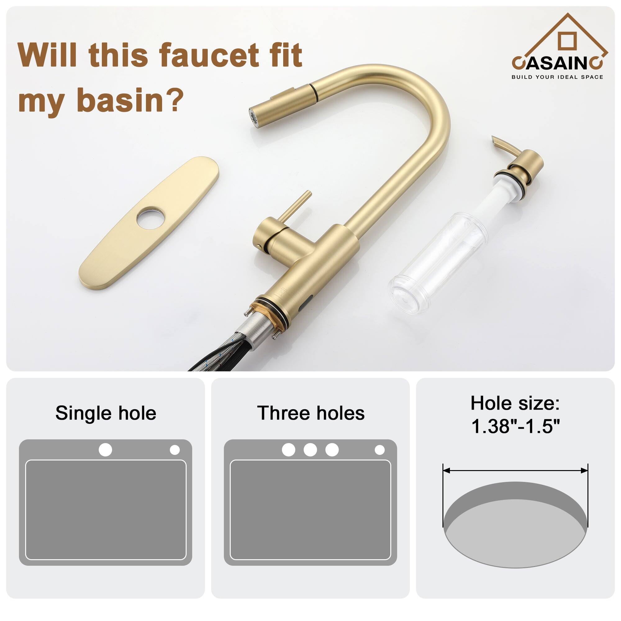 Will this faucet fit my basin?

CASAINO  
BUILD YOUR IDEAL SPACE

Single hole  
Three holes  
Hole size: 1.38"-1.5"