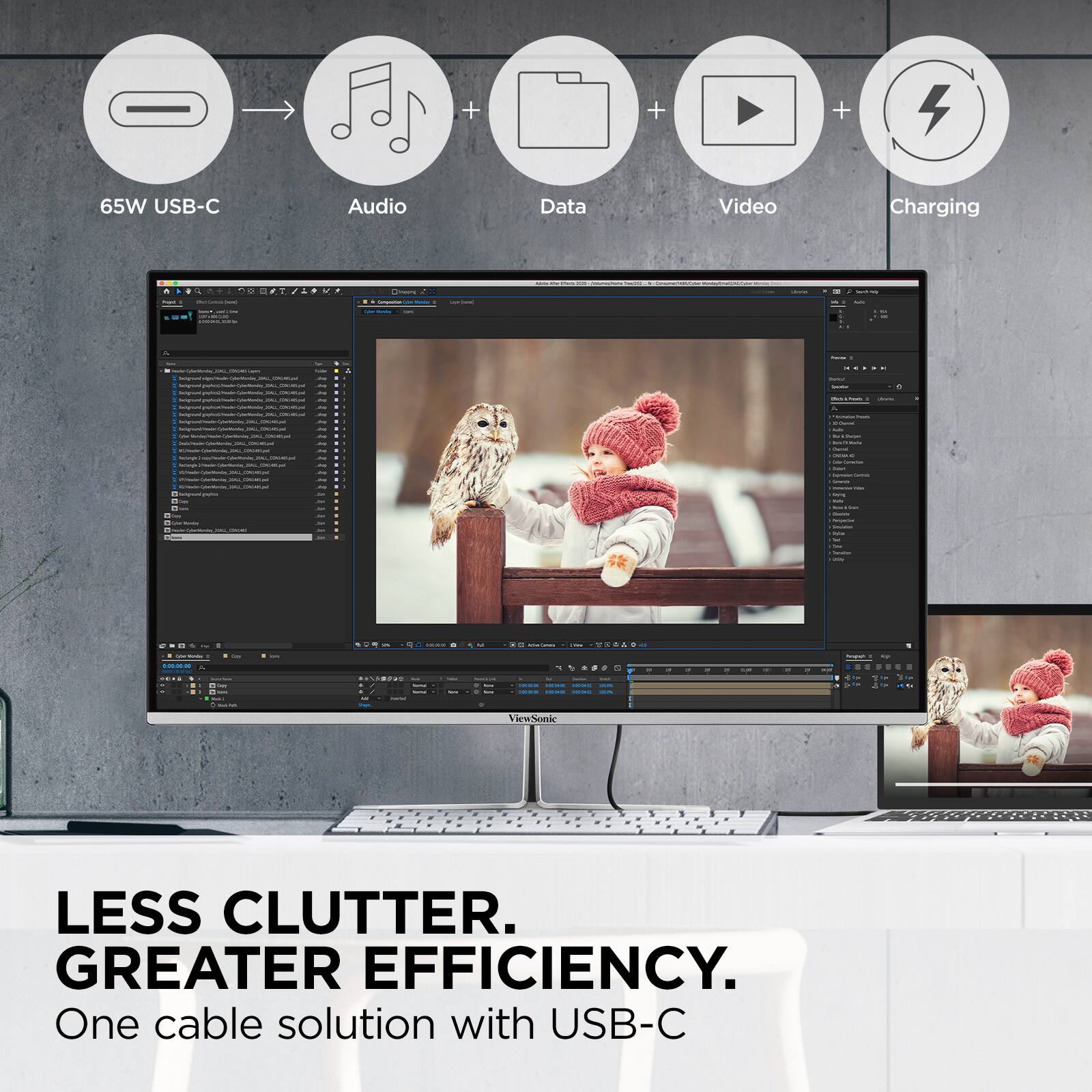 65W USB-C  
Audio  
Data  
Video  
Charging  

LESS CLUTTER. GREATER EFFICIENCY.  
One cable solution with USB-C