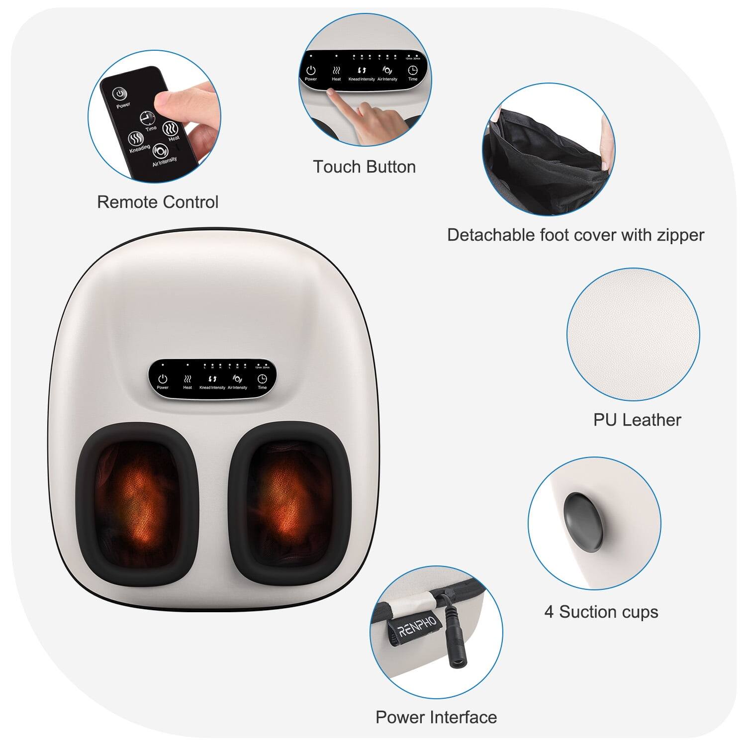 - Armerat I -oor - 355 S
- RS noagttraiy N Touch Button Remote Control
- Detachable foot cover with zipper
- E - - - i PU Leather
- RENPHO 4 Suction cups
- Power Interface
