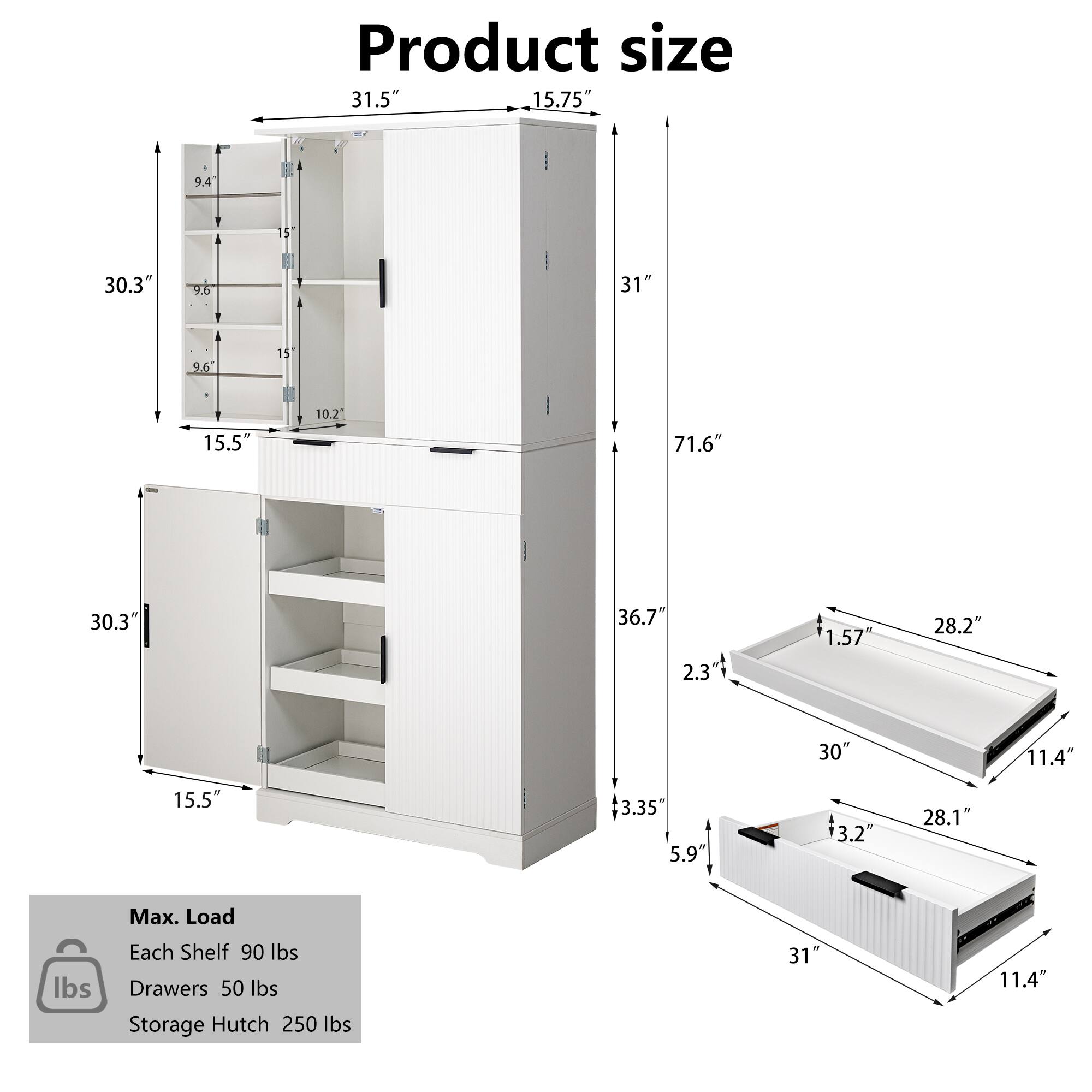 Product size

- Width: 31.5"
- Depth: 15.75"
- Height: 71.6"
- Shelf Dimensions:
  - Top Shelf: 30.3" x 9.4"
  - Middle Shelf: 30.3" x 9.6"
  - Bottom Shelf: 30.3" x 9.6"
- Drawer Dimensions:
  - Top Drawer: 31" x 11.4" x 2.3"
  - Bottom Drawer: 31" x 11.4" x 3.35"
- Storage Hutch:
  - Width: 31"
  - Depth: 15.5"
  - Height: 36.7"
  - Drawer Dimensions:
    - Top Drawer: 28.2" x 11.4" x 1.57"
    - Bottom Drawer: 28.1" x 11.4" x 3.2"

Max. Load
- Each Shelf: 90 lbs
- Drawers: 50 lbs
- Storage Hutch: 250 lbs
