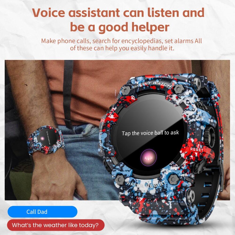 Voice assistant can listen and be a good helper. Make phone calls, search for encyclopedias, set alarms. All of these can help you easily handle it. SPORT WATCH START Tap the voice ball to ask RESET WATER RESIST RES Call Dad What's the weather like today?