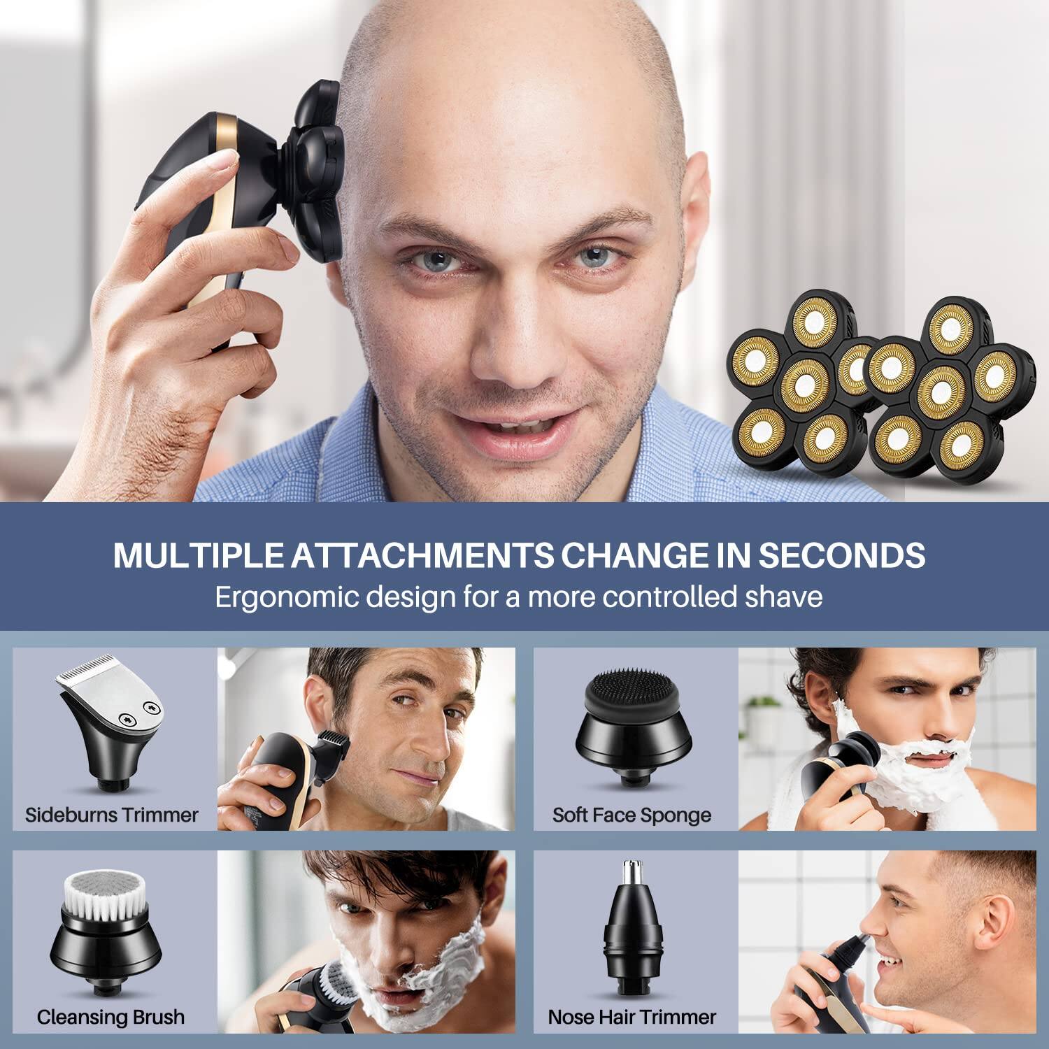 **MULTIPLE ATTACHMENTS CHANGE IN SECONDS**

Ergonomic design for a more controlled shave

- Sideburns Trimmer
- Soft Face Sponge
- Cleansing Brush
- Nose Hair Trimmer