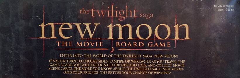 The Twilight Saga: New Moon  
The Movie Board Game  

For 2 to 8 players, ages 13 & up  

Enter into the world of The Twilight Saga: New Moon!  
It's your turn to choose sides, vampire or werewolf, as you travel the game board. You will encounter friends and foes, and collect movie scene cards. The more you know about The Twilight Saga: New Moon—and your friends—the better your chance of winning!