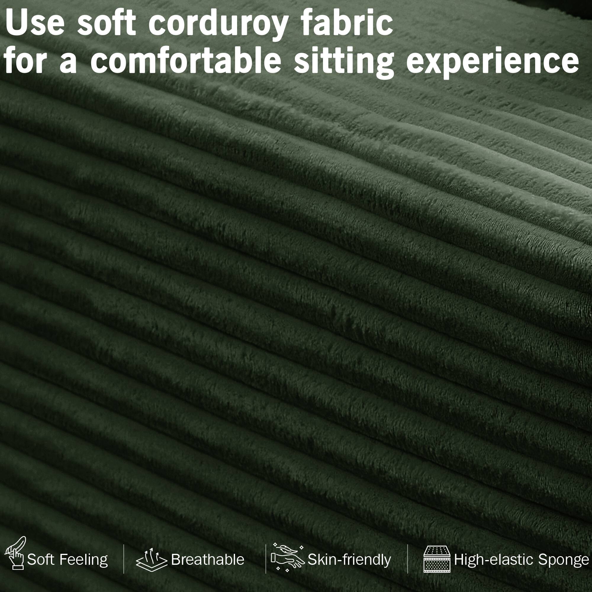 Use soft corduroy fabric for a comfortable sitting experience

- Soft Feeling
- Breathable
- Skin-friendly
- High-elastic Sponge