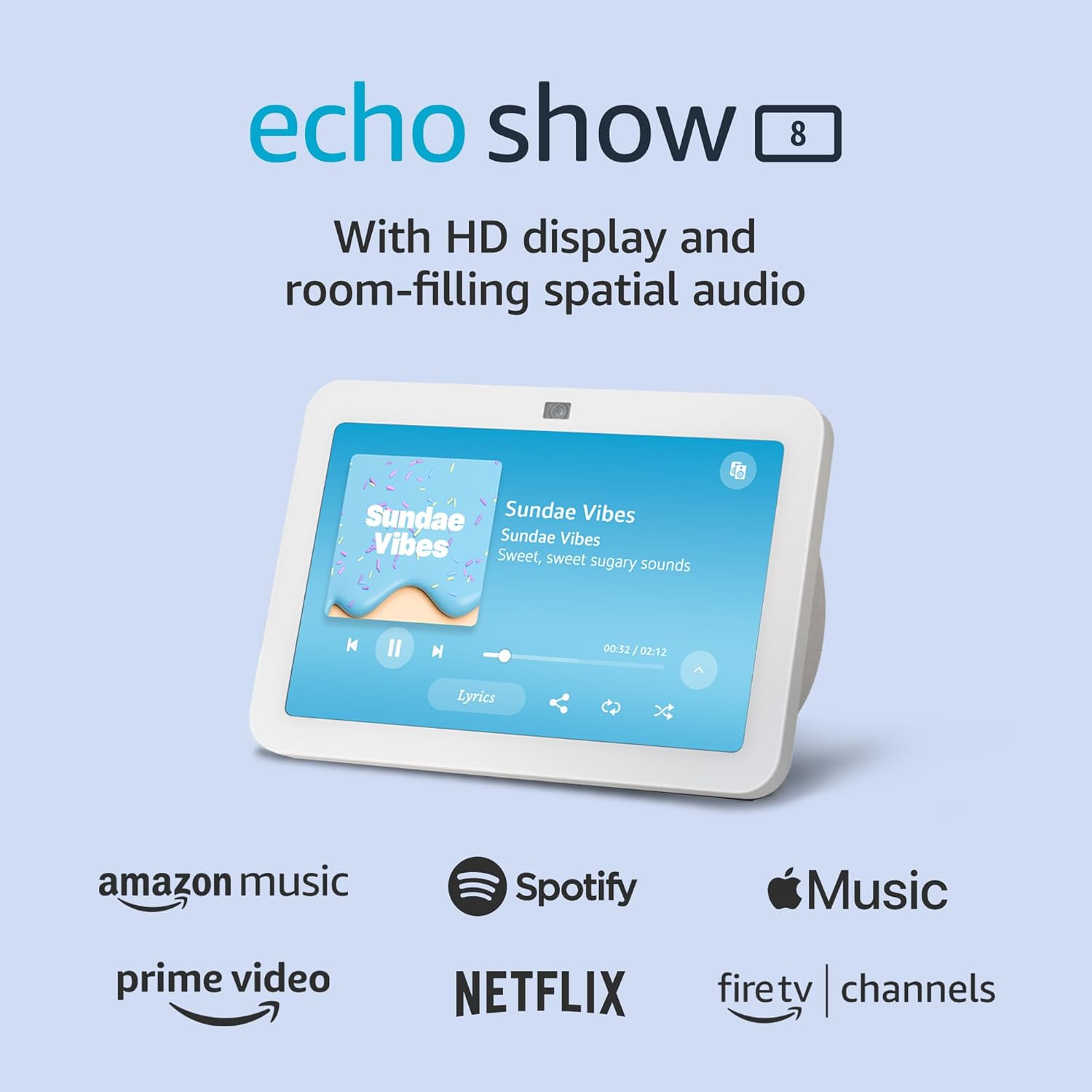 echo show 8  
With HD display and room-filling spatial audio  

Sundae Vibes  
Sundae Vibes  
Sweet, sweet sugary sounds  

00:12 / 02:12  

Lyrics  

amazon music  
Spotify  
Music  
prime video  
NETFLIX  
firetv channels