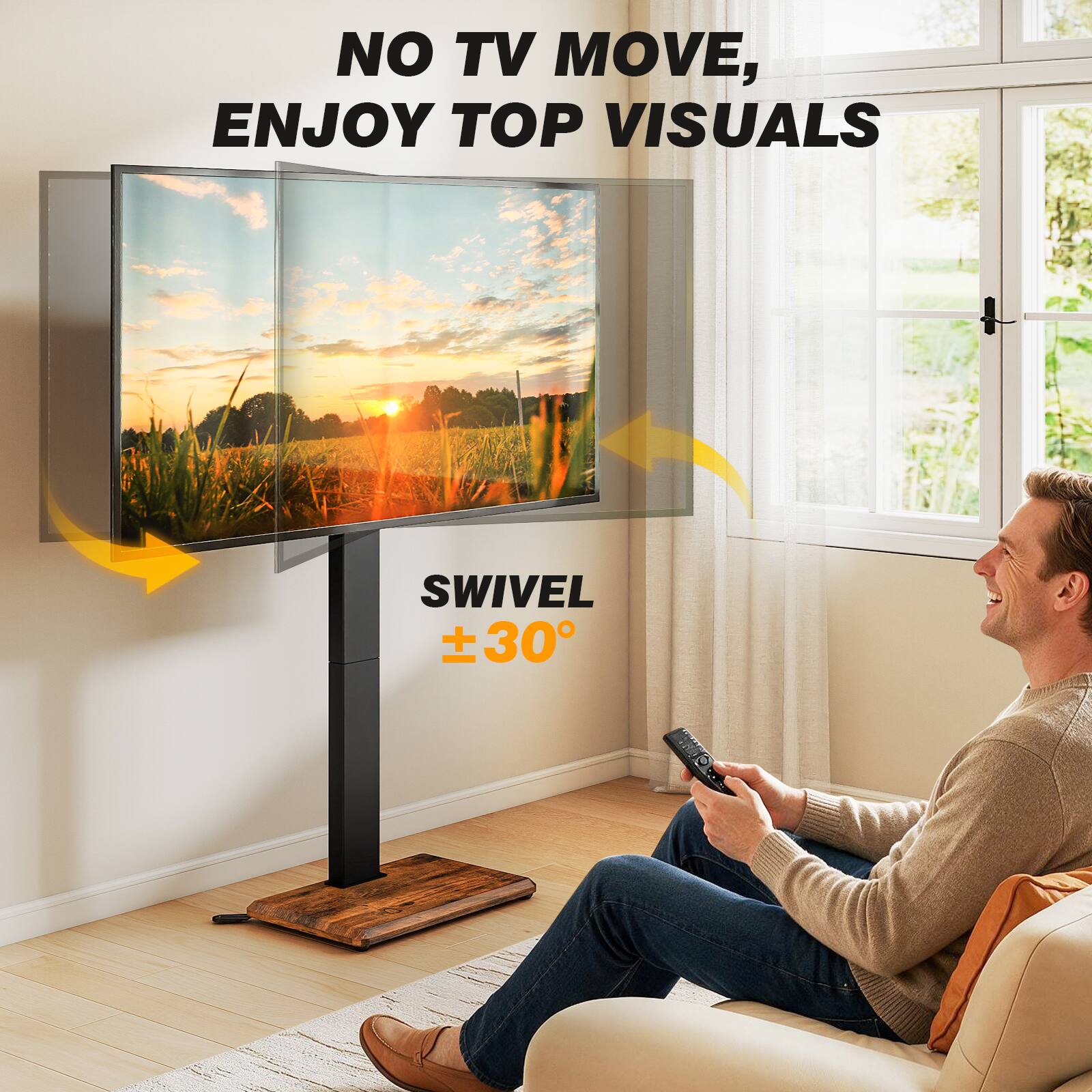 NO TV MOVE, ENJOY TOP VISUALS  
SWIVEL ±30°