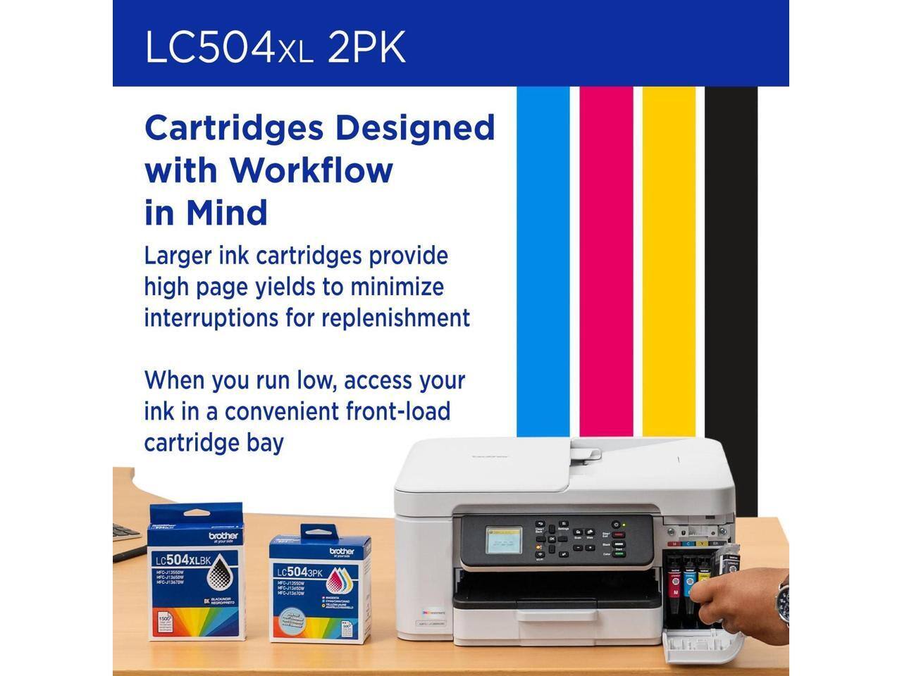 LC504XL 2PK Cartridges Designed with Workflow in Mind  
Larger ink cartridges provide high page yields to minimize interruptions for replenishment. When you run low, access your ink in a convenient front-load cartridge bay.  
brother LC504XLBK M  
nothingo_s E  
brother LC5043PK 3PK