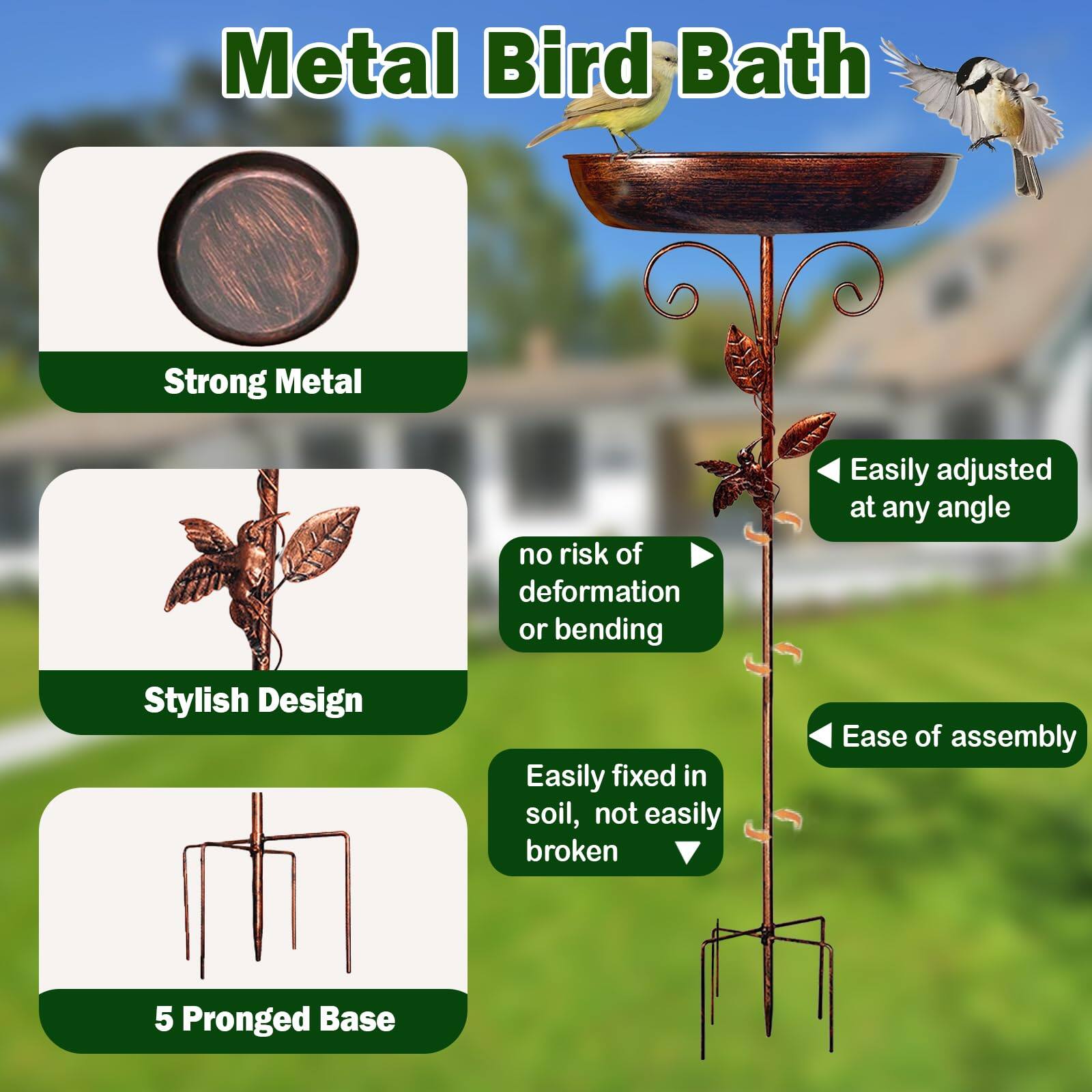 Metal Bird Bath

- Strong Metal
- Stylish Design
- 5 Pronged Base

- no risk of deformation or bending
- Easily adjusted at any angle
- Easily fixed in soil, not easily broken
- Ease of assembly