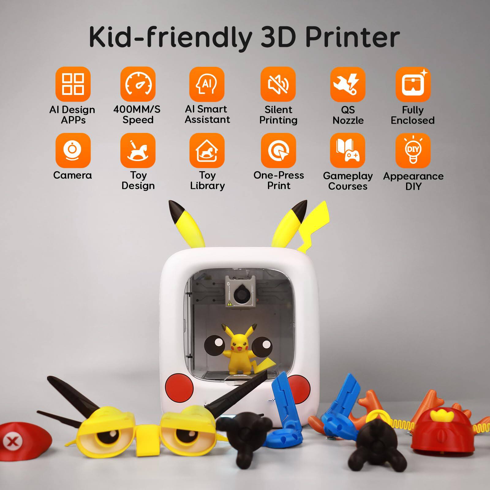 Kid-friendly 3D Printer  
AI Design  
400MM/S Speed  
AI Smart Assistant  
Silent Printing  
QS Nozzle  
Fully Enclosed  
Camera  
Toy Design  
Toy Library  
One-Press Print  
Gameplay Courses  
Appearance DIY