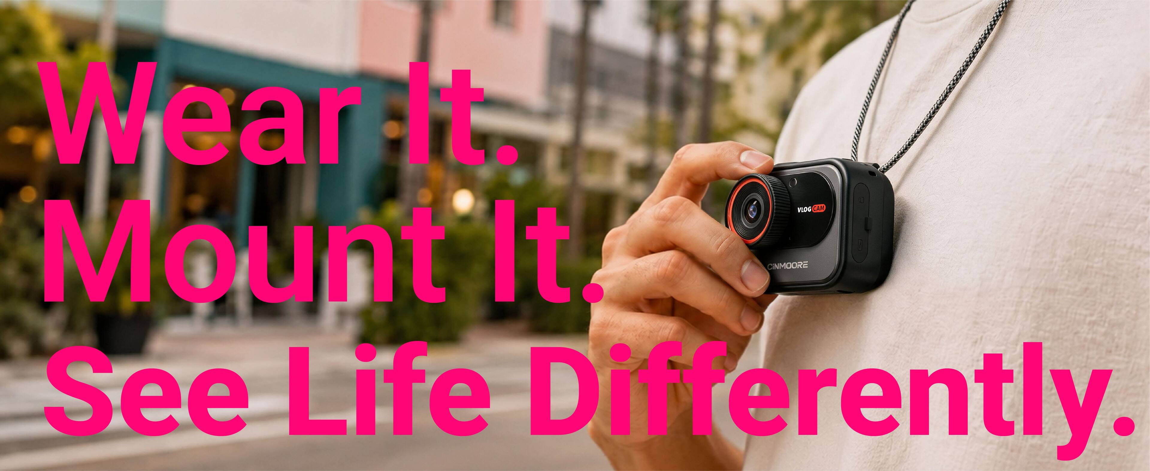 Wear It.  
Mount It.  
See Life Differently.