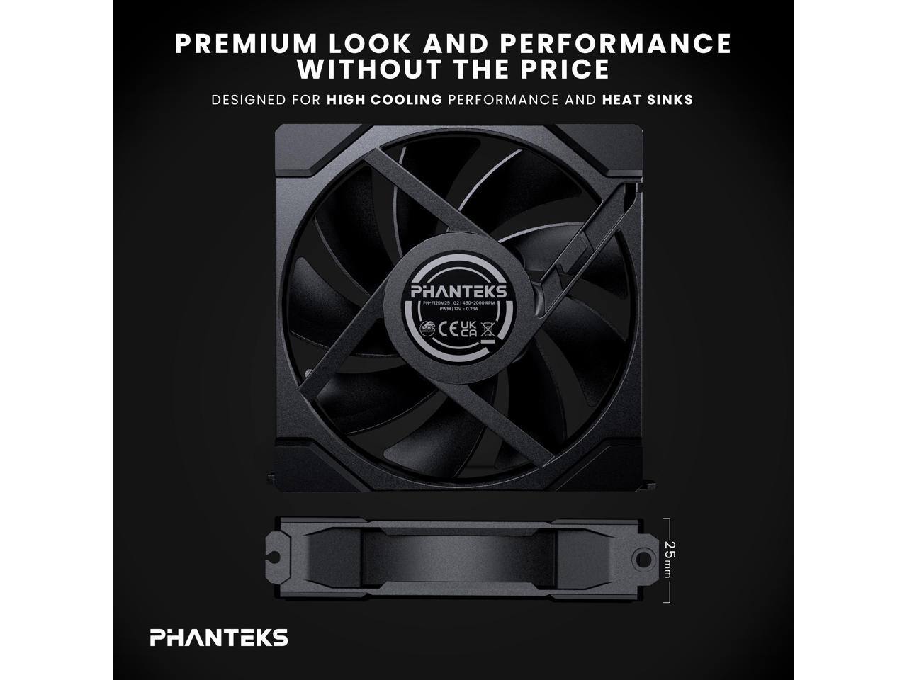 PREMIUM LOOK AND PERFORMANCE WITHOUT THE PRICE  
DESIGNED FOR HIGH COOLING PERFORMANCE AND HEAT SINKS  

PHANTEKS  
PH-120MM02 1250-2000 RPM  
PWM 12V 0.23A  

CE UK  

PHANTEKS  

25mm
