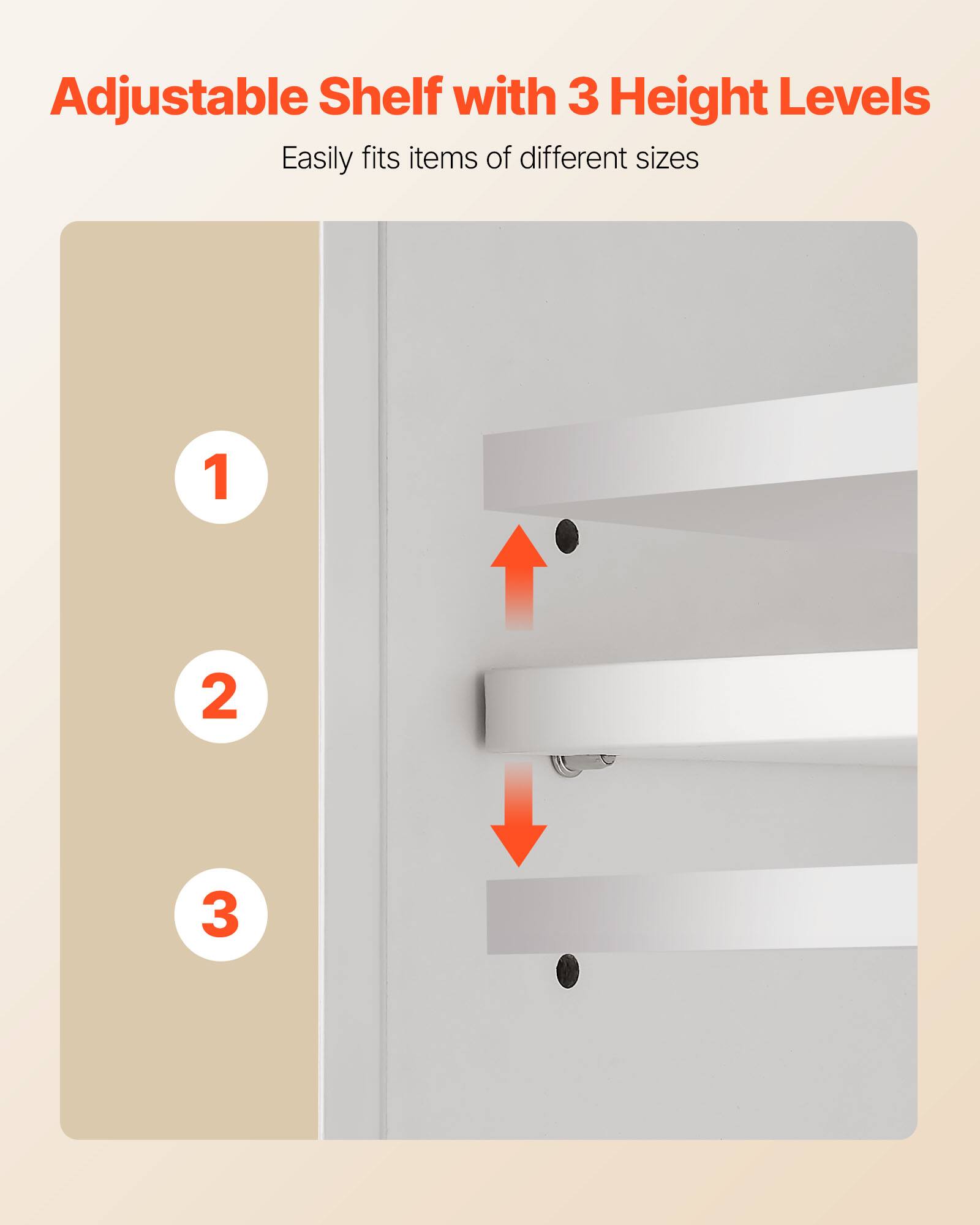 Adjustable Shelf with 3 Height Levels  
Easily fits items of different sizes  
1  
2  
3
