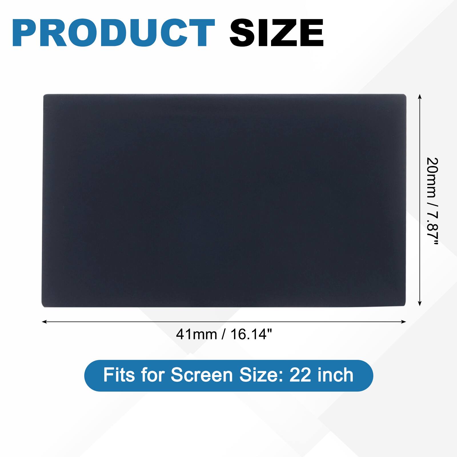 PRODUCT SIZE

20mm / 0.787"

41mm / 1.614"

Fits for Screen Size: 22 inch